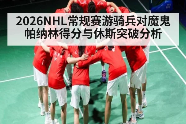 2026NHL常规赛游骑兵对魔鬼 帕纳林得分与休斯突破分析