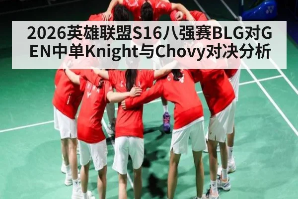 2026英雄联盟S16八强赛BLG对GEN中单Knight与Chovy对决分析