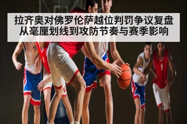 拉齐奥对佛罗伦萨越位判罚争议复盘从毫厘划线到攻防节奏与赛季影响